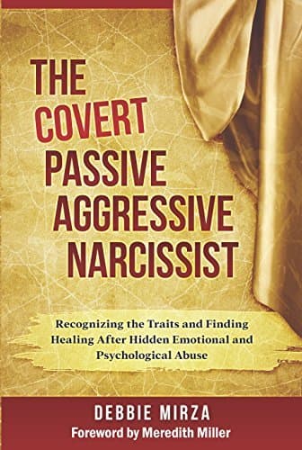 The Covert Passive Aggressive Narcissist: Recognizing the Traits and Finding Healing After Hidden Emotional and Psychological Abuse