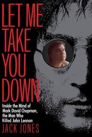 Let Me Take You Down: Inside the Mind of Mark David Chapman,the Man Who Killed John Lennon