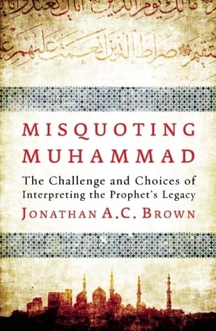 Misquoting Muhammad: The Challenge and Choices of Interpreting the Prophet's Legacy