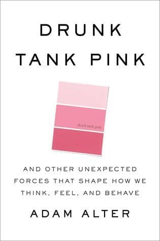 Drunk Tank Pink: And Other Unexpected Forces that Shape How We Think, Feel, and Behave