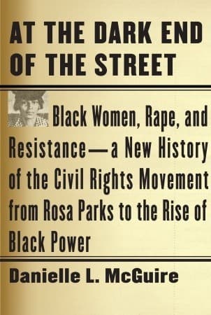 At the Dark End of the Street: Black Women, Rape, and Resistance--A New History of the Civil Rights Movement from Rosa Parks to the Rise of Black Power