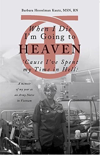 When I Die I'm Going to Heaven 'Cause I've Spent My Time in Hell: A Memoir of My Year As an Army Nurse in Vietnam