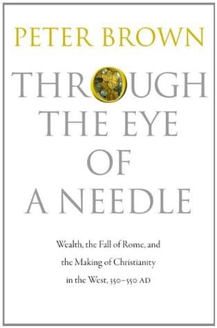 Through the Eye of a Needle: Wealth, the Fall of Rome, and the Making of Christianity in the West, 350-550 AD