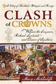Clash of Crowns: William the Conqueror, Richard Lionheart, and Eleanor of Aquitaine―A Story of Bloodshed, Betrayal, and Revenge