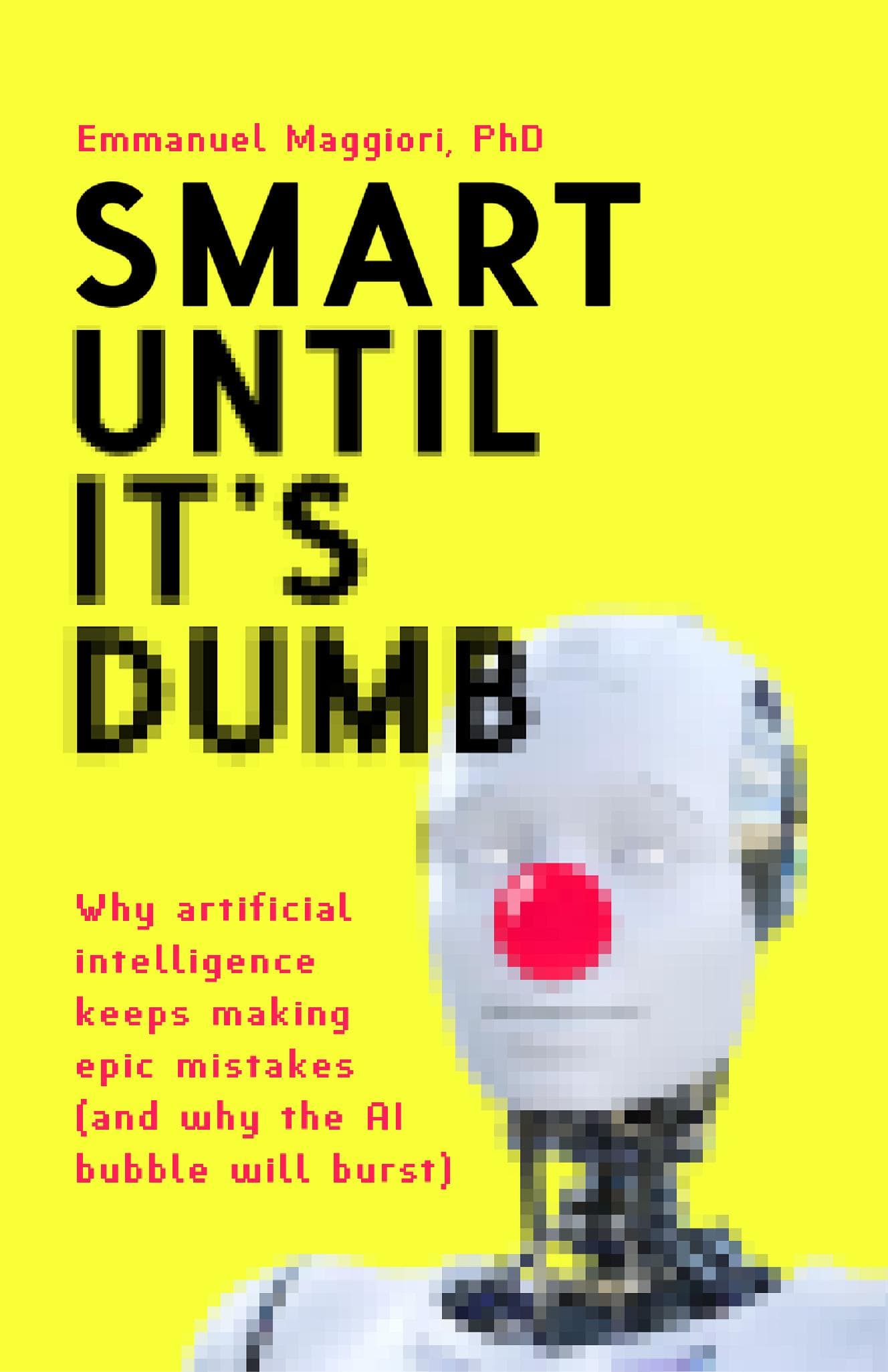 Smart Until It's Dumb: Why artificial intelligence keeps making epic mistakes—and why the AI bubble will burst