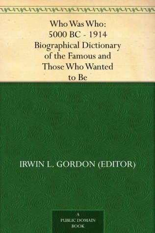 Who Was Who: 5000 BC - 1914 Biographical Dictionary of the Famous and Those Who Wanted to Be