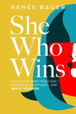 She Who Wins: Ditch Your Inner Good Girl, Overcome Uncertainty, and WIN at Your Life