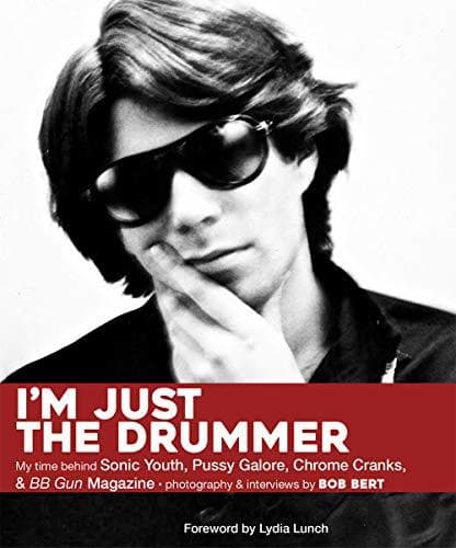 I'm Just The Drummer: My Time behind Sonic Youth, Pussy Galore, Chrome Cranks & BB Gun Magazine