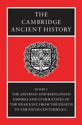 The Cambridge Ancient History, Volume 3, Part 2: The Assyrian and Babylonian Empires and Other States of the Near East, from the Eighth to the Sixth Centuries B.C.