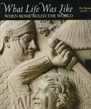 What Life Was Like When Rome Ruled the World: The Roman Empire, 100 BC - AD 200