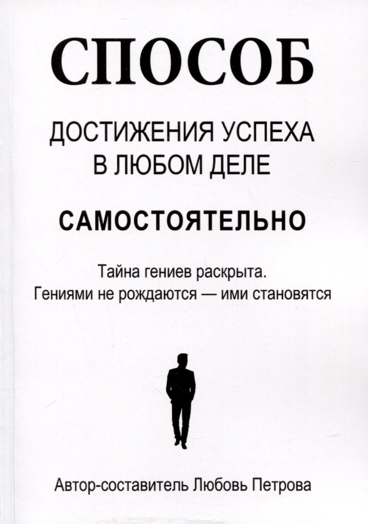 Способ достижения успеха в любом деле самостоятельно. Тайна гениев раскрыта. Гениями не рождаются – ими становятся