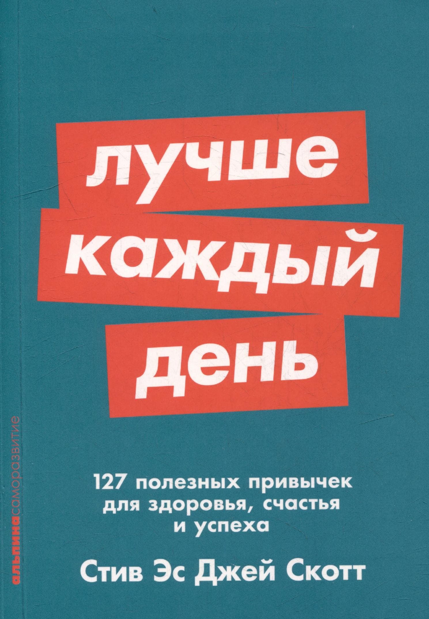 Лучше каждый день: 127 полезных привычек для здоровья, счастья и успеха