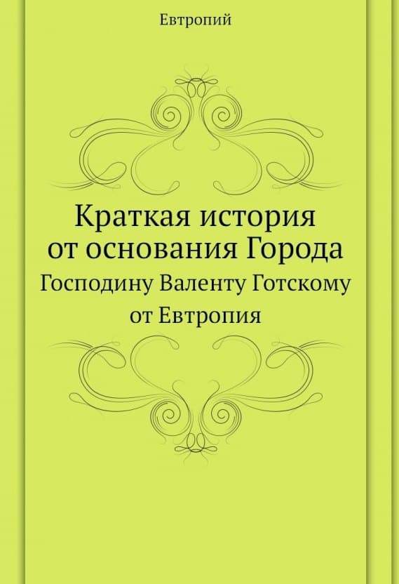 Краткая история от основания Города. Господину Валенту Готскому от Евтропия