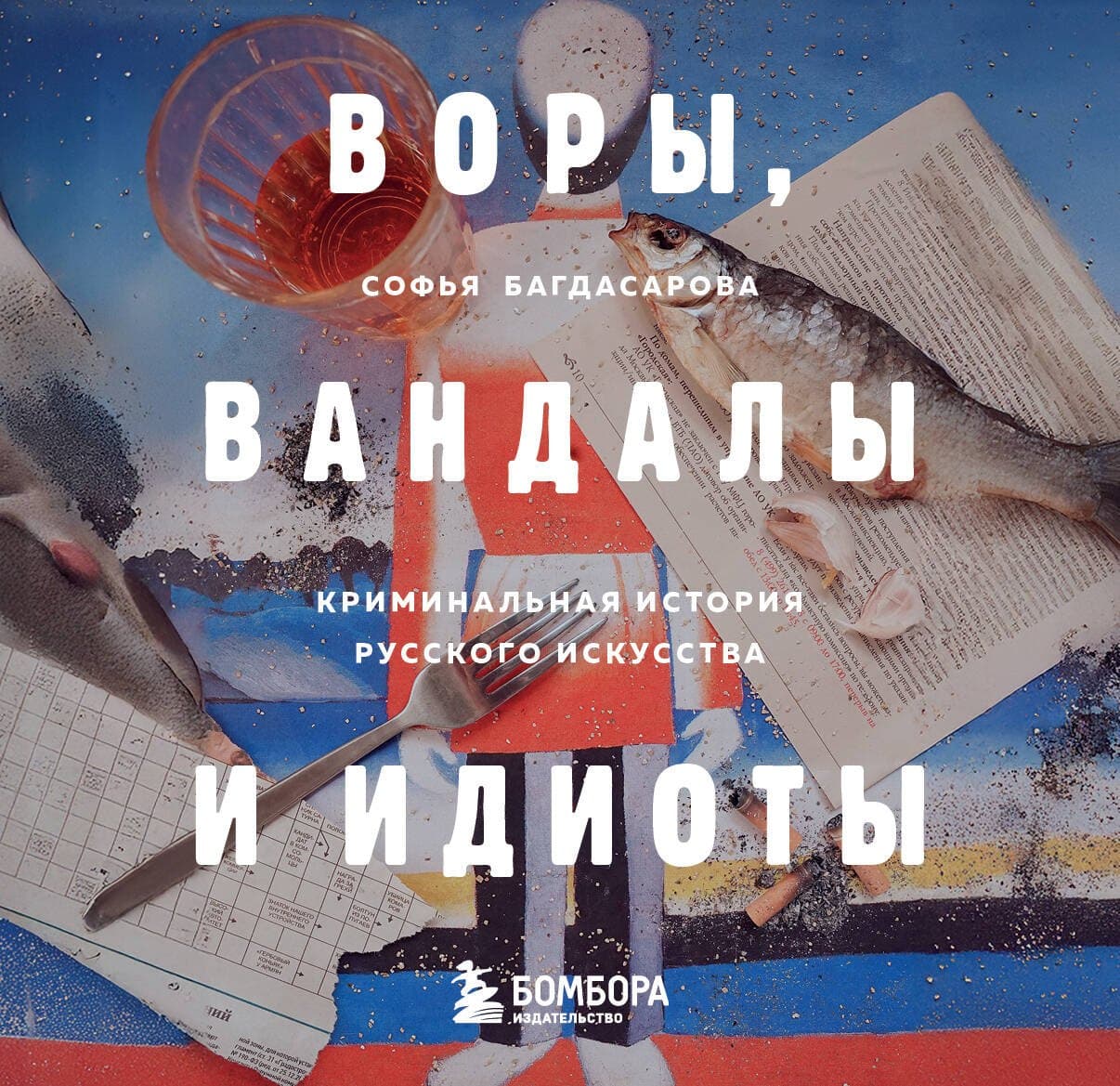 Воры, вандалы и идиоты: Криминальная история русского искусства
