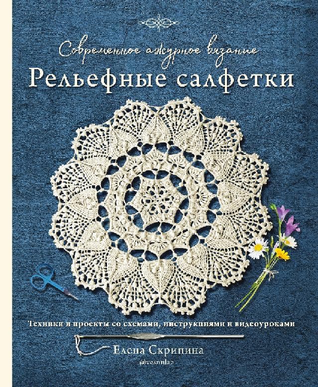 Современное ажурное вязание. Рельефные салфетки. Техники и проекты со схемами, инструкциями и видеоуроками