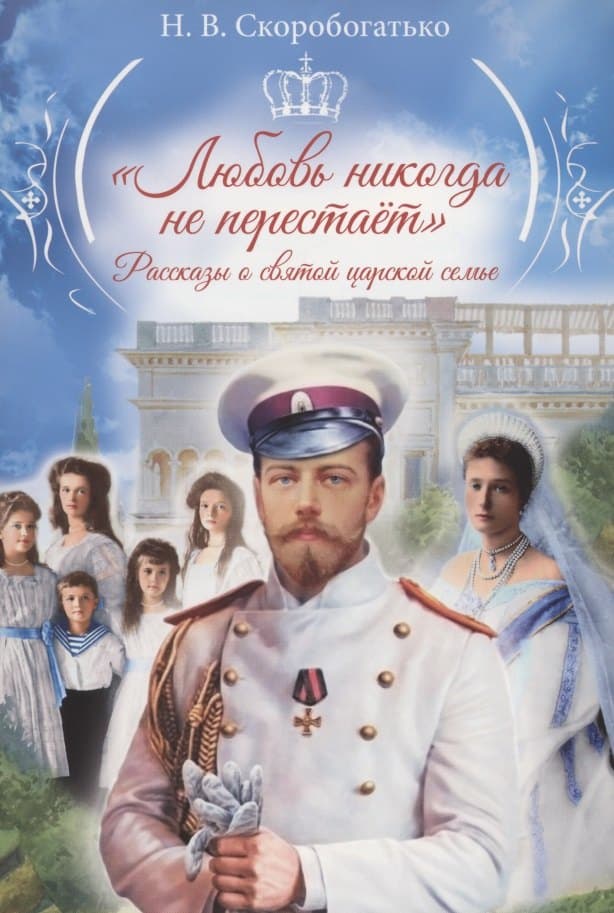 Любовь никогда не перестает. Рассказы о святой царской семье