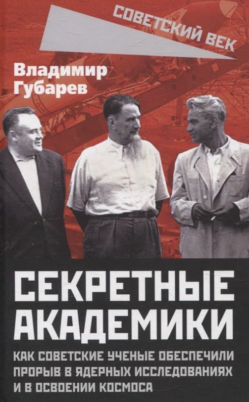 Секретные академики. Как советские ученые обеспечили прорыв в ядерных исследованиях и в освоении космоса