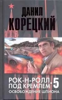 Рок-н-ролл под Кремлем. Книга пятая: Освобождение шпиона